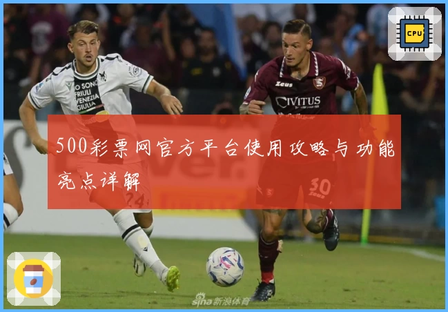 500彩票网官方平台使用攻略与功能亮点详解