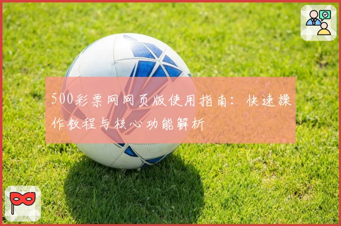 500彩票网网页版使用指南：快速操作教程与核心功能解析