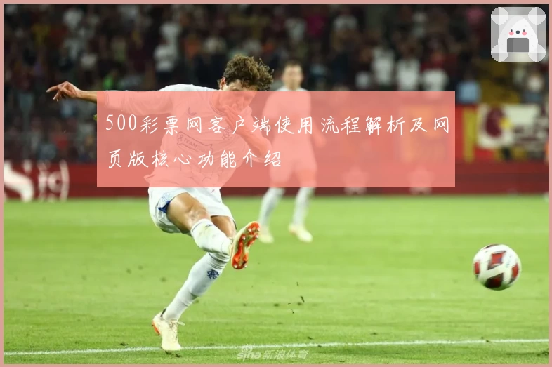 500彩票网客户端使用流程解析及网页版核心功能介绍