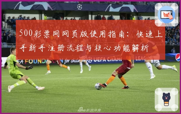 500彩票网网页版使用指南：快速上手新手注册流程与核心功能解析