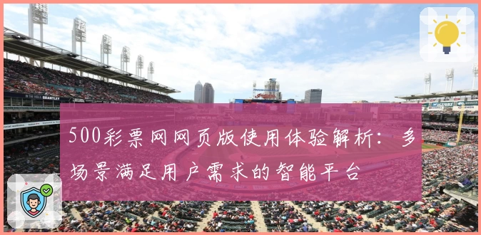 500彩票网网页版使用体验解析：多场景满足用户需求的智能平台