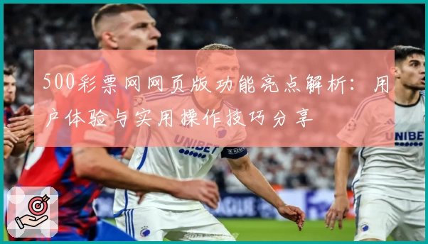 500彩票网网页版功能亮点解析：用户体验与实用操作技巧分享