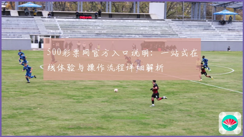 500彩票网官方入口说明：一站式在线体验与操作流程详细解析