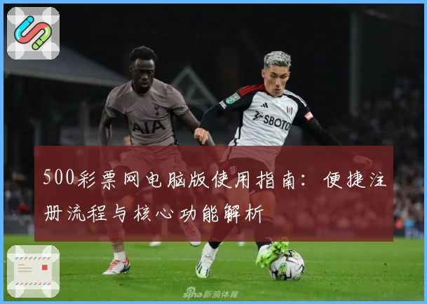 500彩票网电脑版使用指南：便捷注册流程与核心功能解析