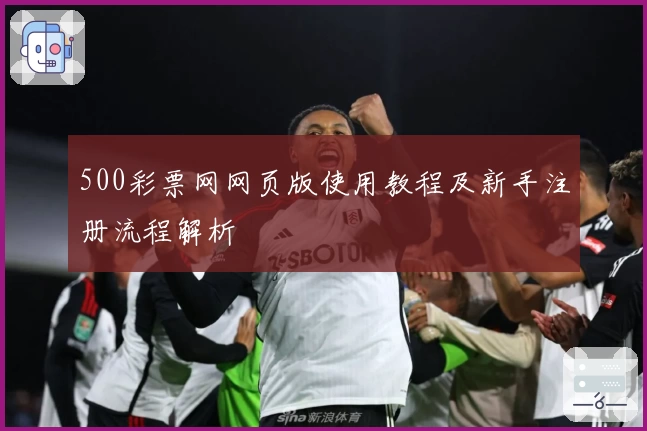 500彩票网网页版使用教程及新手注册流程解析