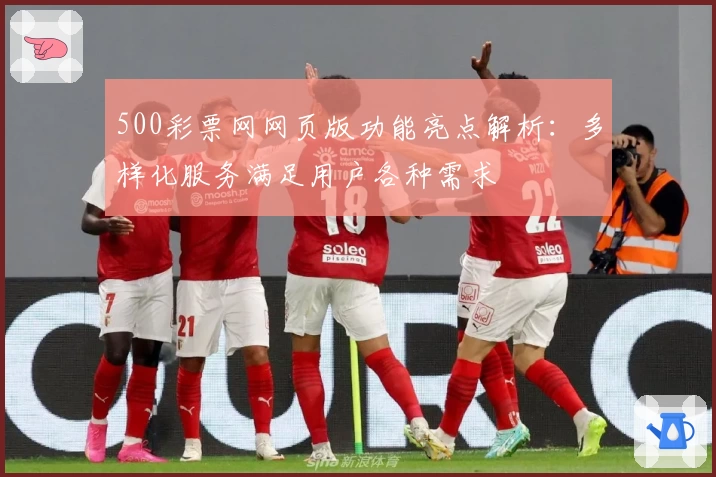 500彩票网网页版功能亮点解析：多样化服务满足用户各种需求