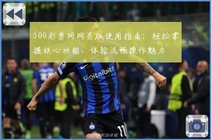 500彩票网网页版使用指南：轻松掌握核心功能，体验流畅操作魅力